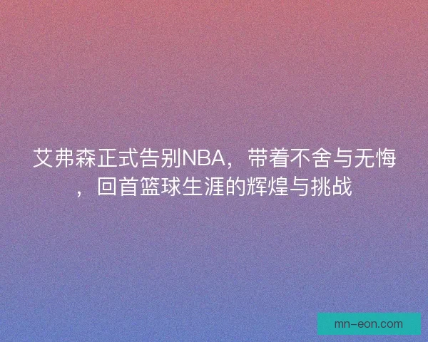 艾弗森正式告别NBA，带着不舍与无悔，回首篮球生涯的辉煌与挑战