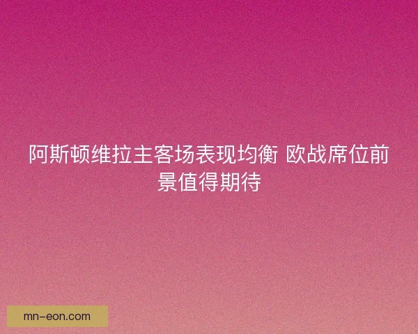 阿斯顿维拉主客场表现均衡 欧战席位前景值得期待