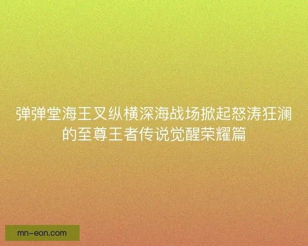 弹弹堂海王叉纵横深海战场掀起怒涛狂澜的至尊王者传说觉醒荣耀篇