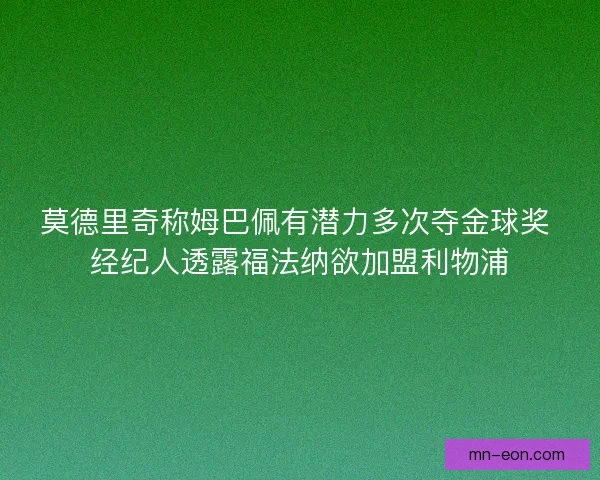 莫德里奇称姆巴佩有潜力多次夺金球奖 经纪人透露福法纳欲加盟利物浦