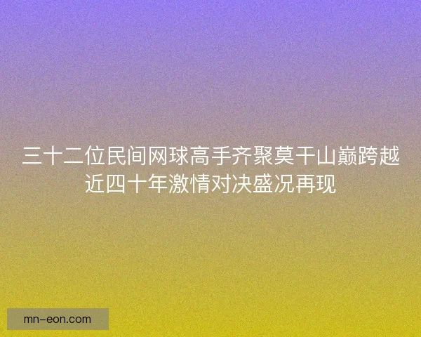 三十二位民间网球高手齐聚莫干山巅跨越近四十年激情对决盛况再现