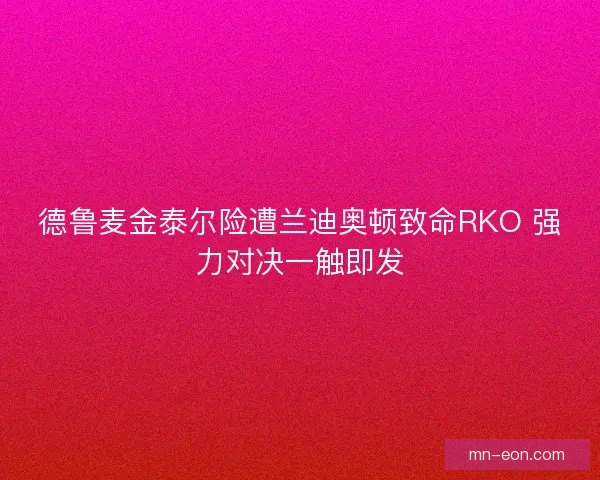 德鲁麦金泰尔险遭兰迪奥顿致命RKO 强力对决一触即发 德鲁麦金泰尔险遭兰迪奥顿致命RKO 强力对决一触即发