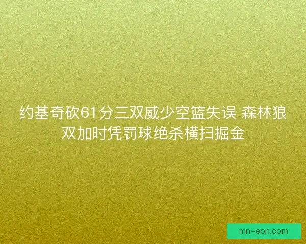 约基奇砍61分三双威少空篮失误 森林狼双加时凭罚球绝杀横扫掘金